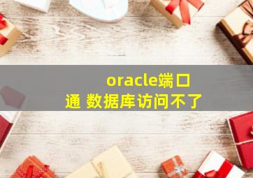 oracle端口通 数据库访问不了